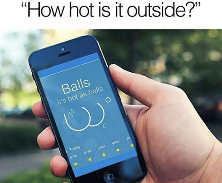 "How hot is it outside?" Balls It's hot as balls Gpm 6PM Today 3PM 4PM