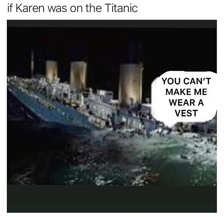titanic sinking - if Karen was on the Titanic You Can'T Make Me Wear A Vest