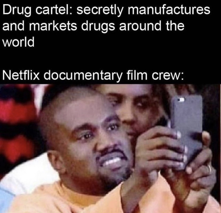 kanye phone meme - Drug cartel secretly manufactures and markets drugs around the world Netflix documentary film crew