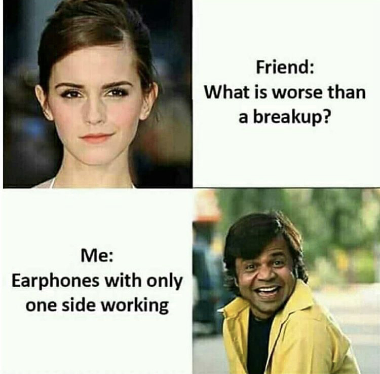 breakup meme - Friend What is worse than a breakup? Me Earphones with only one side working