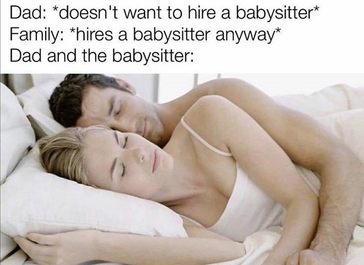 meme i sleep dank - Dad doesn't want to hire a babysitter Family hires a babysitter anyway Dad and the babysitter
