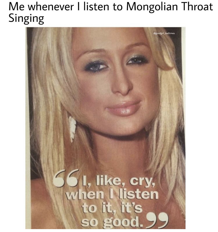 blond - Me whenever I listen to Mongolian Throat Singing 661, , cry, when I listen to it, it's so good. 99