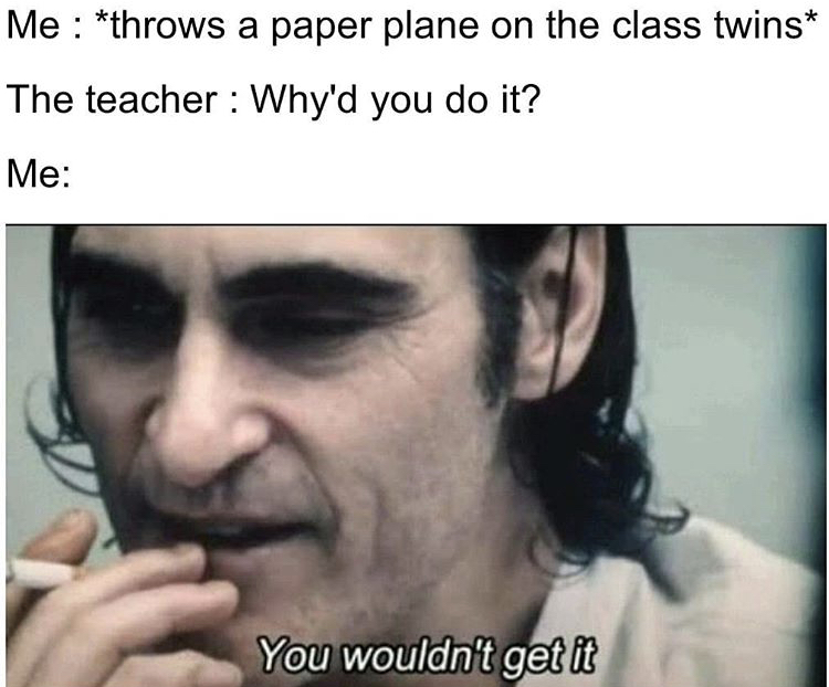 nut allergy memes - Me throws a paper plane on the class twins The teacher Why'd you do it? Me You wouldn't get it