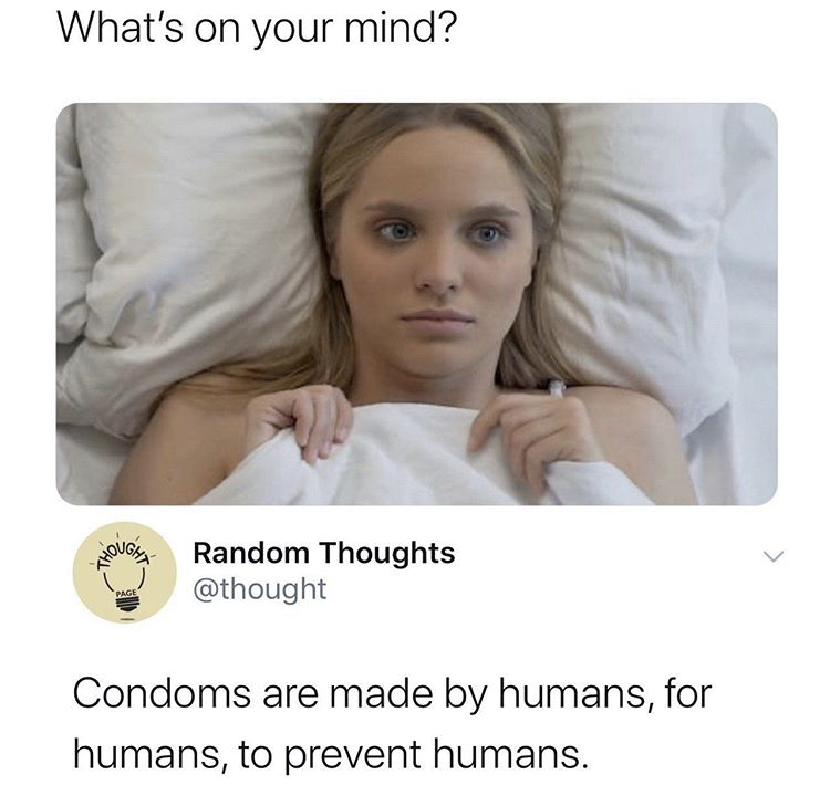 photo caption - What's on your mind? Though Random Thoughts Page Condoms are made by humans, for humans, to prevent humans.