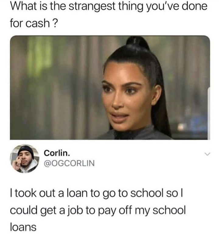 persian memes - What is the strangest thing you've done for cash ? Corlin. I took out a loan to go to school sol could get a job to pay off my school loans