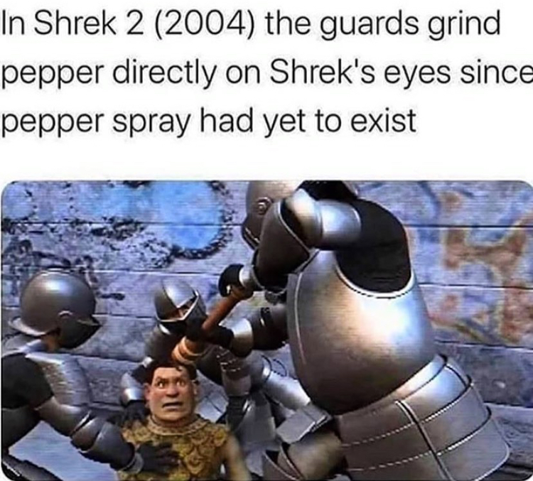 shrek pepper spray - In Shrek 2 2004 the guards grind pepper directly on Shrek's eyes since pepper spray had yet to exist