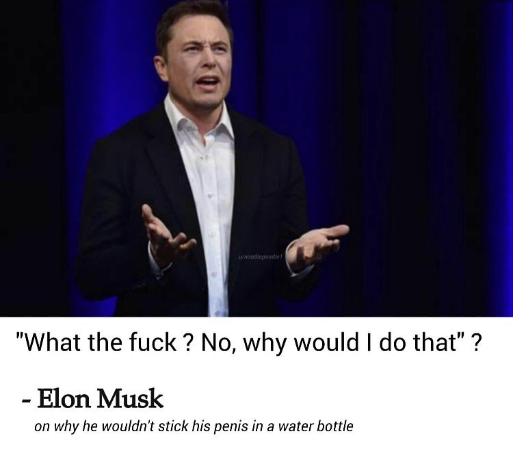 whoodepoodle! "What the fuck? No, why would I do that" ? Elon Musk on why he wouldn't stick his penis in a water bottle