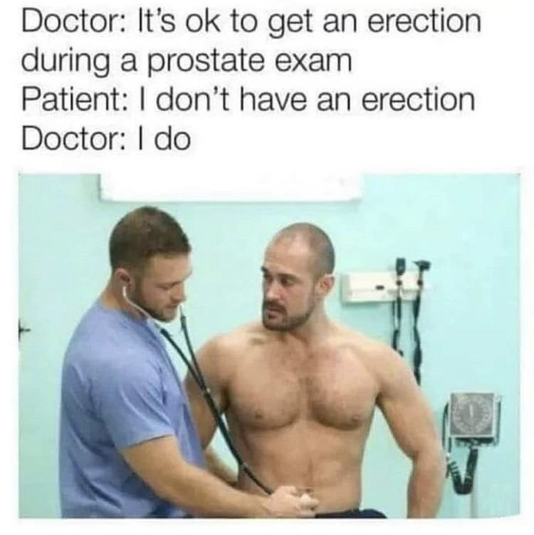 prostate exam erection meme - Doctor It's ok to get an erection during a prostate exam Patient I don't have an erection Doctor I do