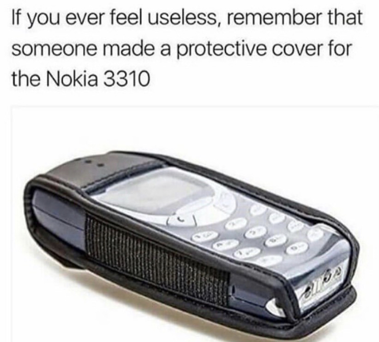 if you ever feel useless nokia meme - If you ever feel useless, remember that someone made a protective cover for the Nokia 3310 o