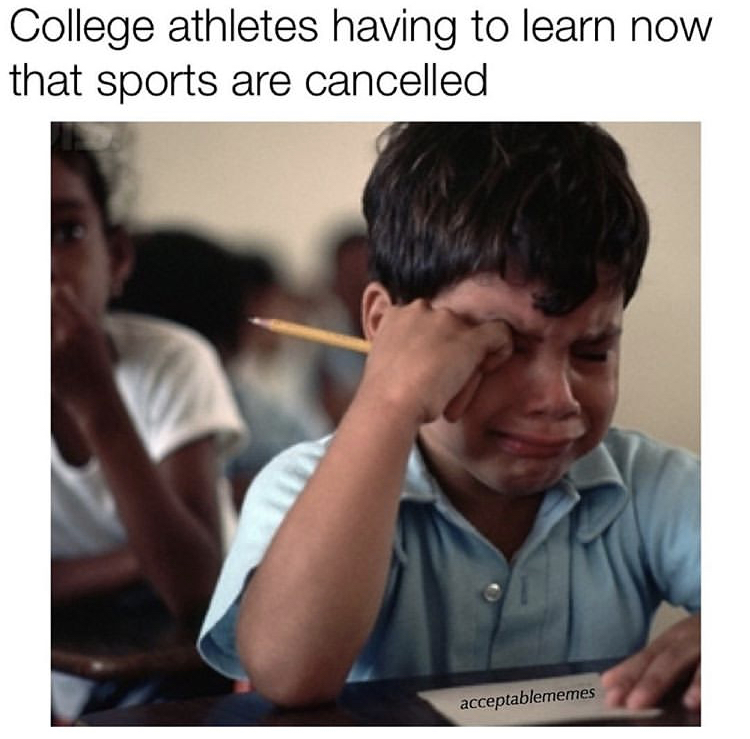year 2020 memes - College athletes having to learn now that sports are cancelled acceptablememes