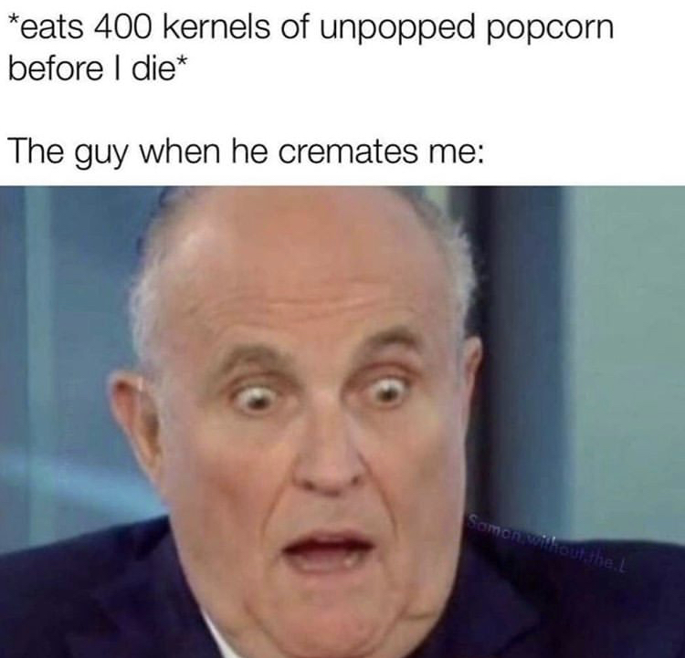 eats 400 kernels of popcorn before i die - eats 400 kernels of unpopped popcorn before I die The guy when he cremates me Samen will out the.L