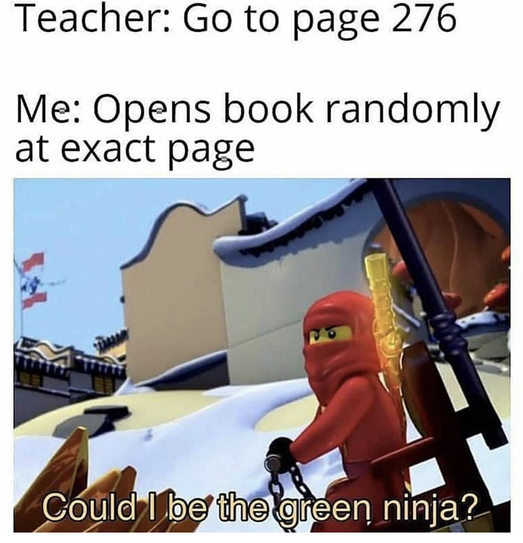 ninjago memes - Teacher Go to page 276 Me Opens book randomly at exact page Could I be the green ninja?