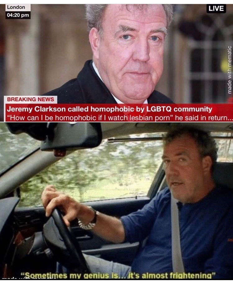 sometimes my genius is frightening - London Live made with mematic Breaking News Jeremy Clarkson called homophobic by Lgbtq community "How can I be homophobic if I watch lesbian porn" he said in return... "Sometimes my genius is... it's almost frightenina