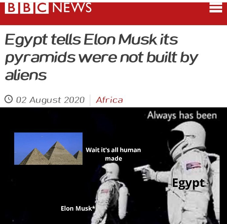 has always been meme - Bbc News Egypt tells Elon Musk its pyramids were not built by aliens 0 Africa Always has been Wait it's all human made Egypt Elon Musk