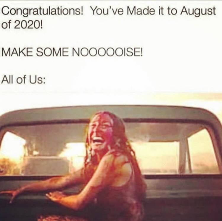 photo caption - Congratulations! You've Made it to August of 2020! Make Some Noooooise! All of Us