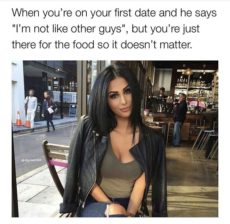 date memes funny - When you're on your first date and he says "I'm not other guys", but you're just there for the food so it doesn't matter.
