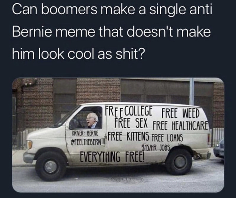 bernie free everything - Can boomers make a single anti Bernie meme that doesn't make him look cool as shit? Free College Free Weed Free Sex Free Healthcare Primer Berne Free Kittens Free Loans Thebern $15Hr Jobs Everything Free!