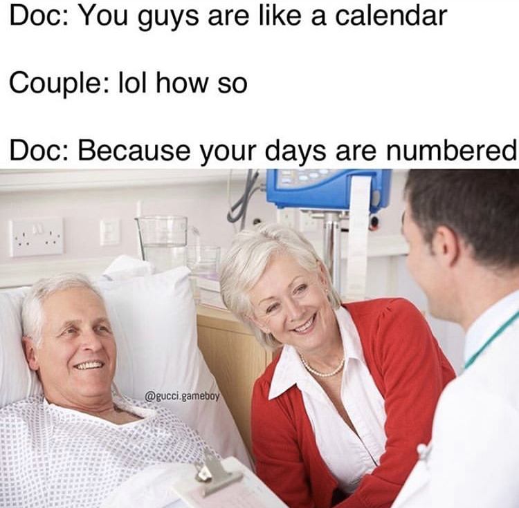 Physician - Doc You guys are a calendar Couple lol how so Doc Because your days are numbered .gameboy