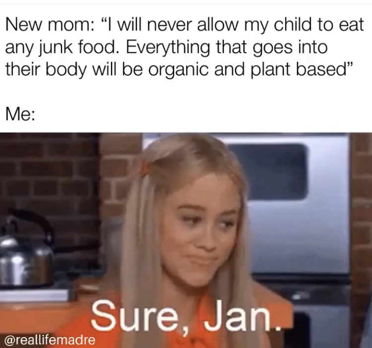 blond - New mom "I will never allow my child to eat any junk food. Everything that goes into their body will be organic and plant based Me H Sure, Jan.