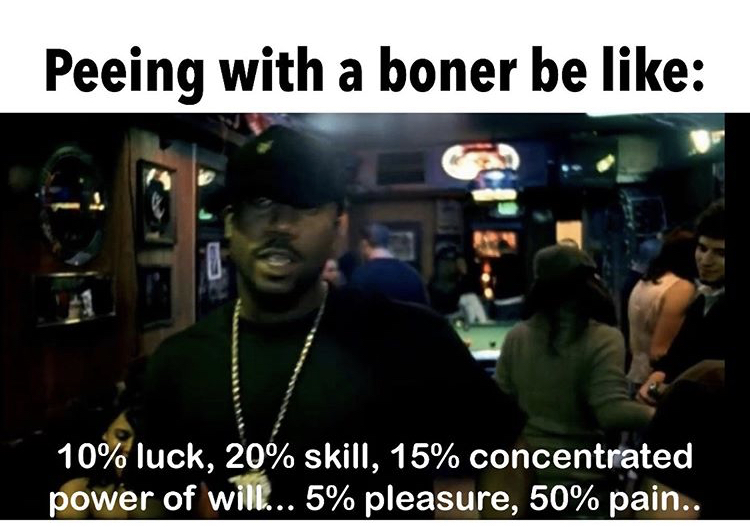 better than you quotes - Peeing with a boner be 10% luck, 20% skill, 15% concentrated power of will... 5% pleasure, 50% pain..