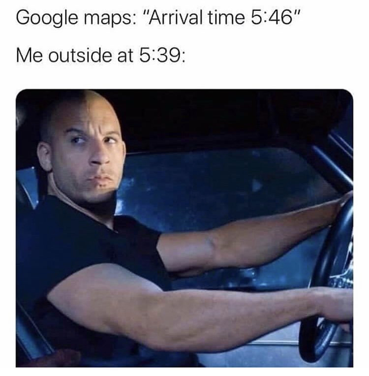 vin diesel fast and furious - Google maps "Arrival time " Me outside at