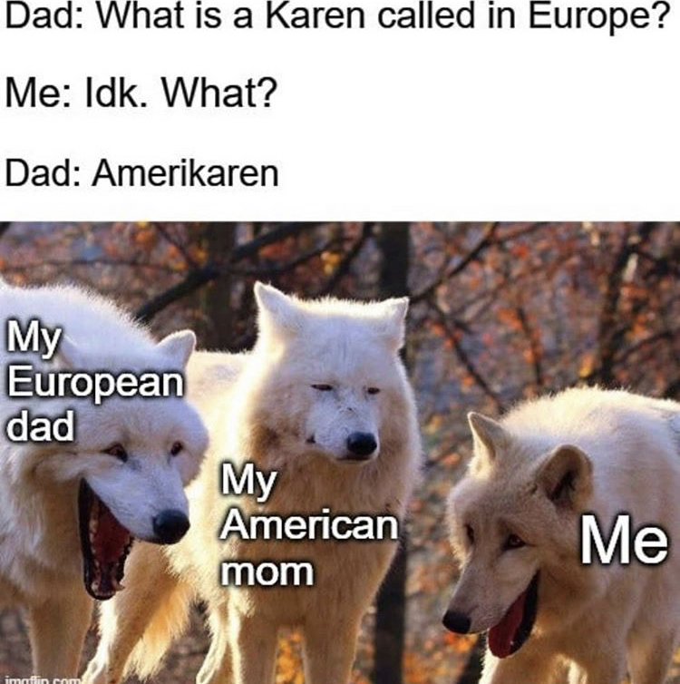 laughing wolves meme blank - Dad What is a Karen called in Europe? Me Idk. What? Dad Amerikaren European dad My American mom Me min rom