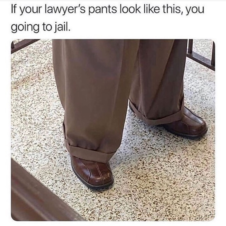 if your lawyers pants look like - If your lawyer's pants look this, you going to jail.