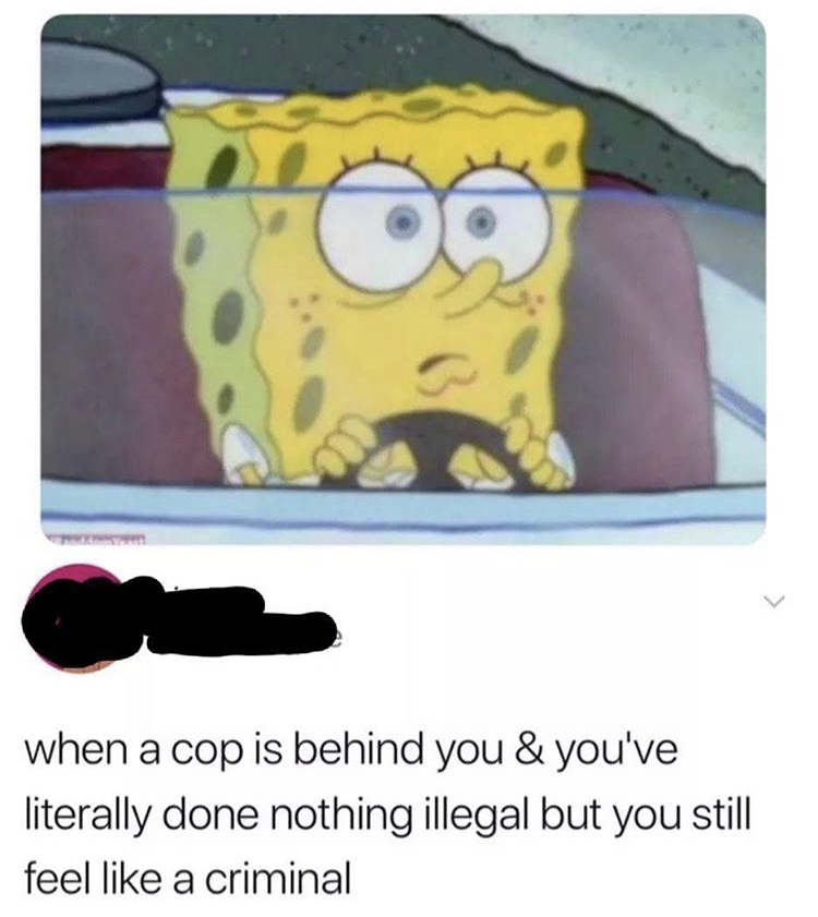 spongebob girlfriend meme - when a cop is behind you & you've literally done nothing illegal but you still feel like a criminal