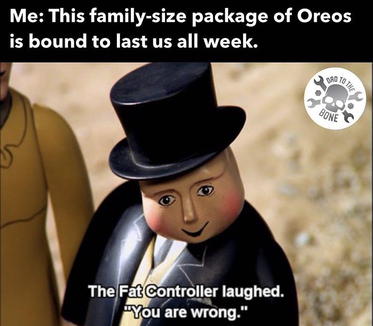 Me This familysize package of Oreos is bound to last us all week. The Fat Controller laughed.