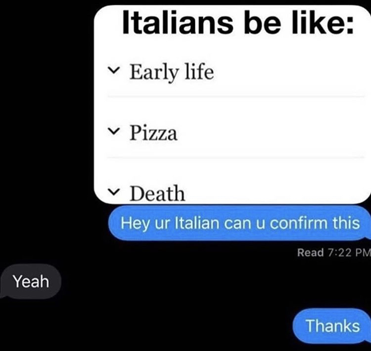 Italians be Early life Pizza Death Hey ur Italian can u confirm this Read Yeah Thanks