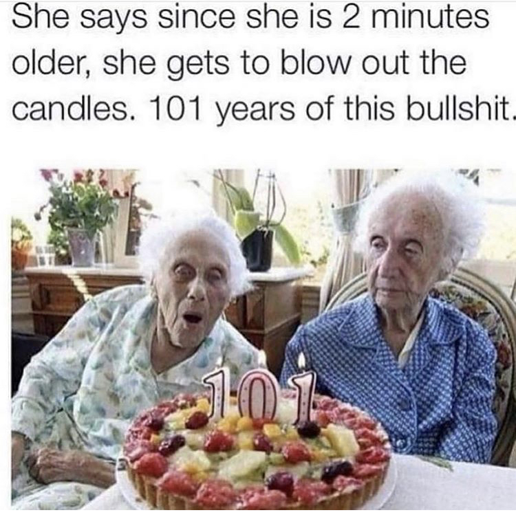 old twins funny - She says since she is 2 minutes older, she gets to blow out the candles. 101 years of this bullshit. 101 .