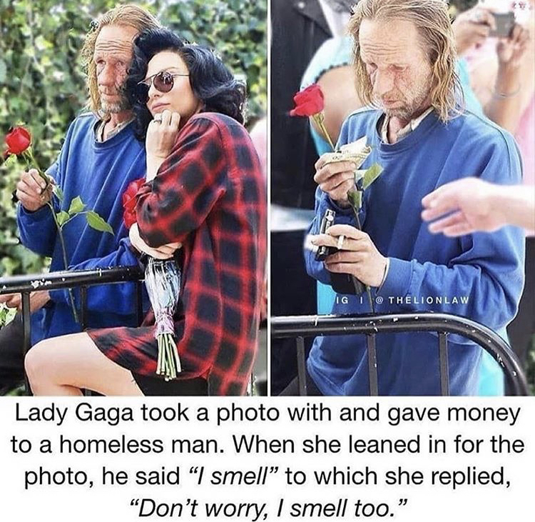 lady gaga homeless man - Lady Gaga took a photo with and gave money to a homeless man. When she leaned in for the photo, he said I smell, to which she replied, Don't worry, I smell too