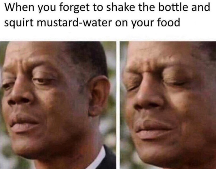most funny memes - When you forget to shake the bottle and squirt mustardwater on your food