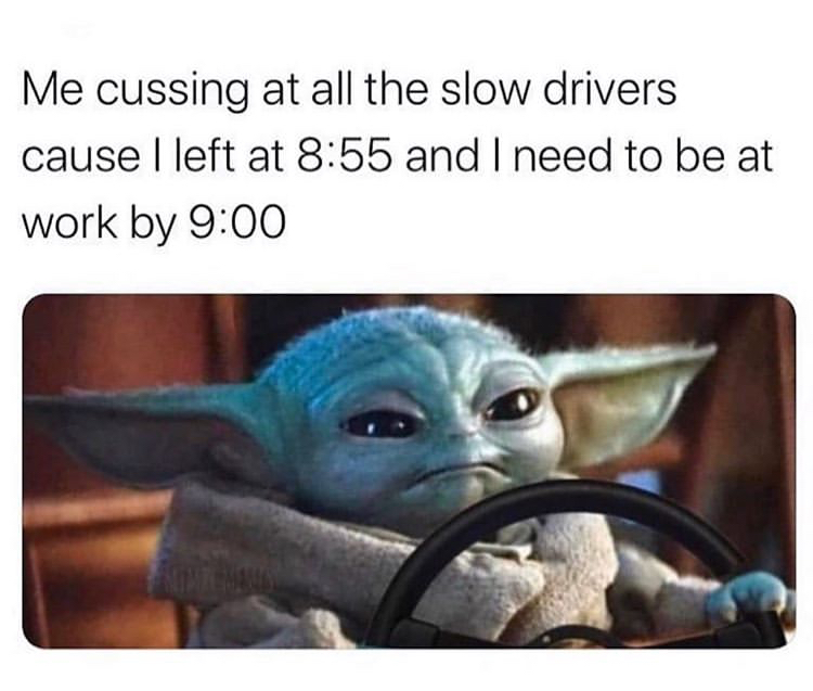 baby yoda sugar daddy meme - Me cussing at all the slow drivers cause I left at and I need to be at work by