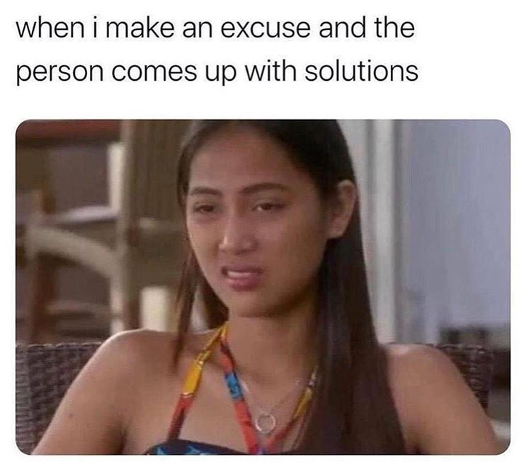 90 day fiance meme - when i make an excuse and the person comes up with solutions