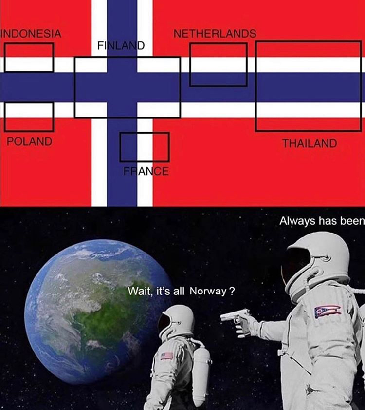 always has been meme - Indonesia Netherlands Finland Poland Thailand France Always has been Wait, it's all Norway?