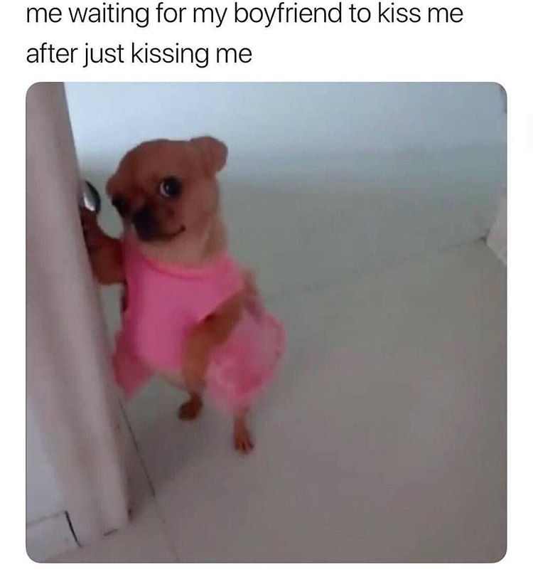 kissing boyfriend meme - me waiting for my boyfriend to kiss me after just kissing me