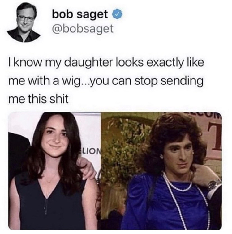 stop sending me these - bob saget I know my daughter looks exactly me with a wig...you can stop sending me this shit Lion