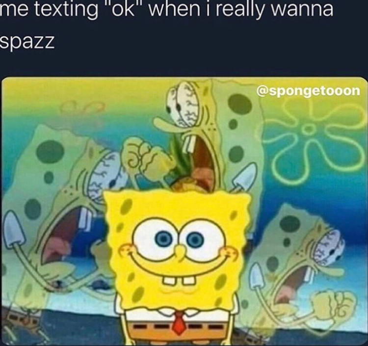 sponge bob - me texting "ok" when i really wanna spazz Us