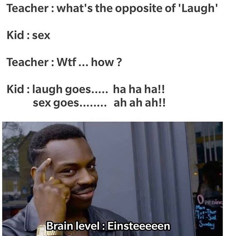 friends who use you meme - Teacher what's the opposite of 'Laugh' Kid sex Teacher Wtf ... how ? Kid laugh goes..... ha ha ha!! sex goes........ ah ah ah!! Tothue Opening Mon TriSal Sunday Brain level Einsteeeeen