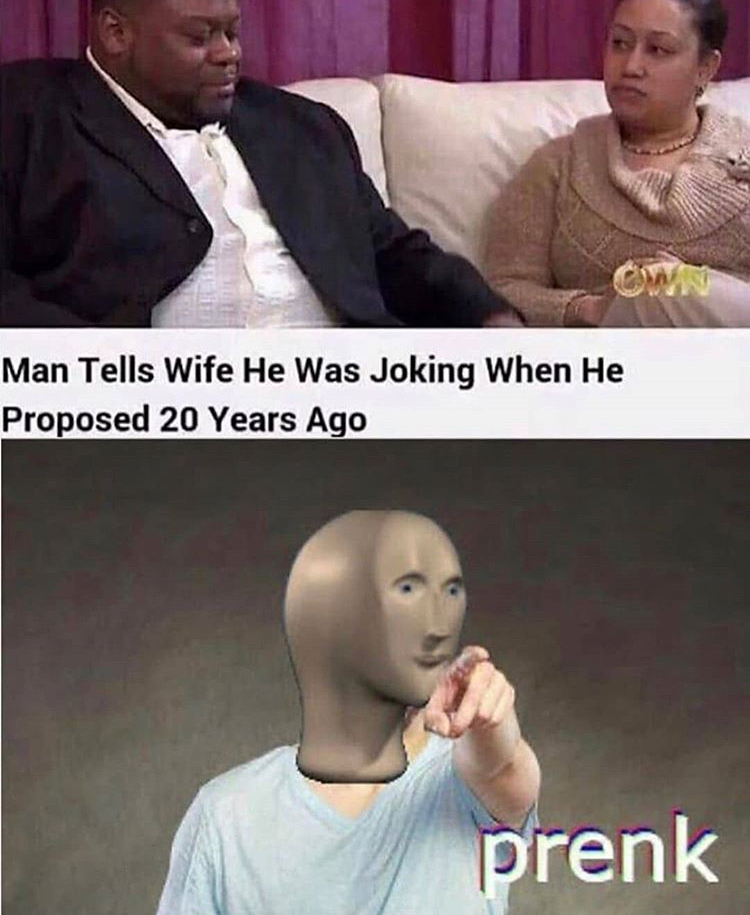 meme man memes - Man Tells Wife He Was Joking When He Proposed 20 Years Ago prenk