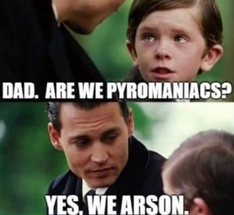 digital marketing memes - Dad. Are We Pyromaniacs? Yes. We Arson.