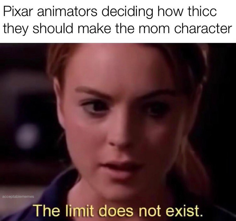 mean girls the limit does not exist - Pixar animators deciding how thicc they should make the mom character acceptablememes The limit does not exist. .
