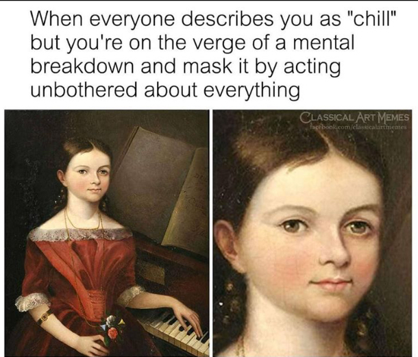 sad funny meme - When everyone describes you as "chill" but you're on the verge of a mental breakdown and mask it by acting unbothered about everything Classical Art Memes facebook.comclassicalartmemes