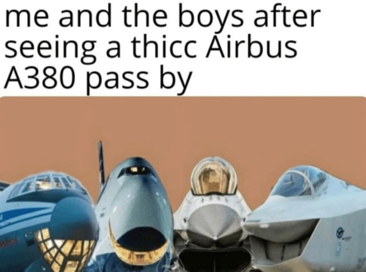 me and the boeings meme - me and the boys after seeing a thicc Airbus A380 pass by