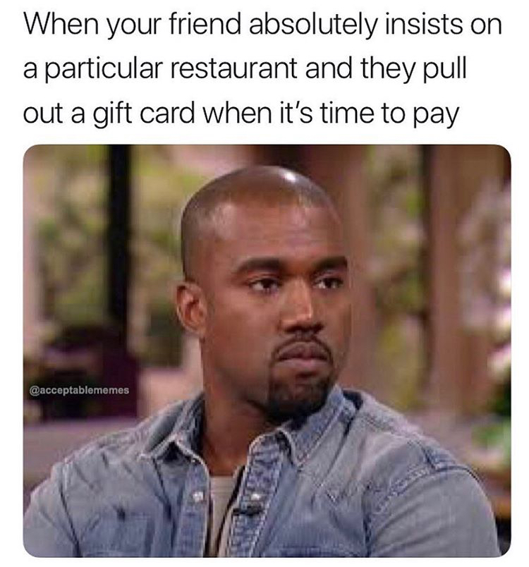 photo caption - When your friend absolutely insists on a particular restaurant and they pull out a gift card when it's time to pay