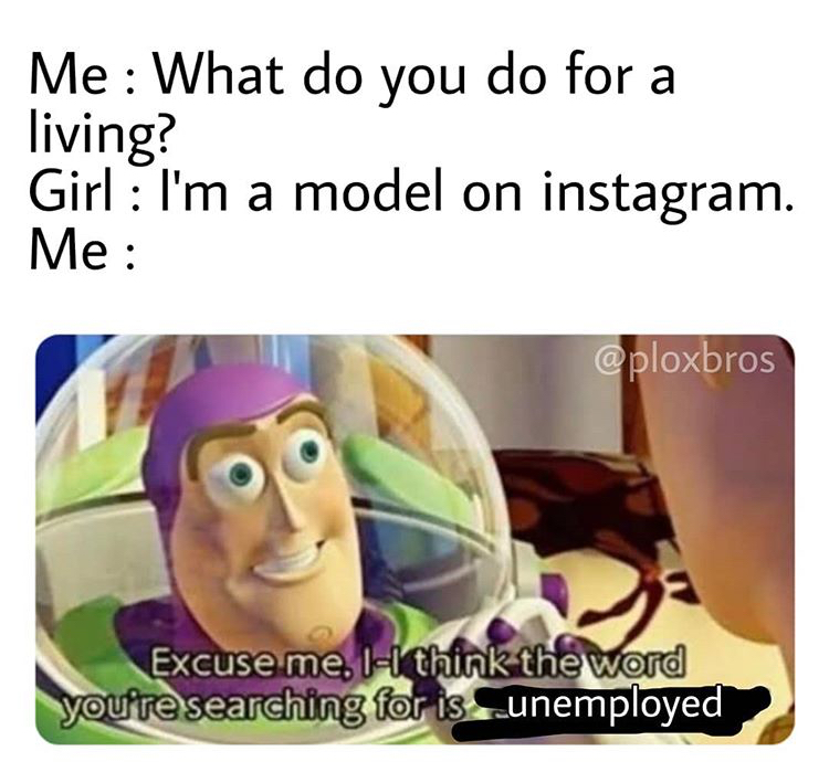 space force space ranger meme - Me What do you do for a living? Girl I'm a model on instagram. Me Excuse me. II think the word you're searching for is unemployed