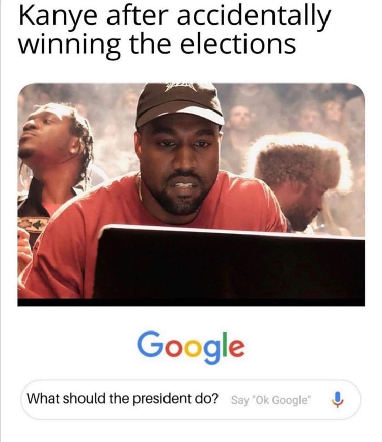 kanye president meme - Kanye after accidentally winning the elections Google What should the president do? Say "Ok Google"