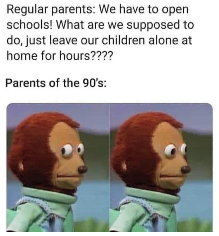 oedipus memes - Regular parents We have to open schools! What are we supposed to do, just leave our children alone at home for hours???? Parents of the 90's