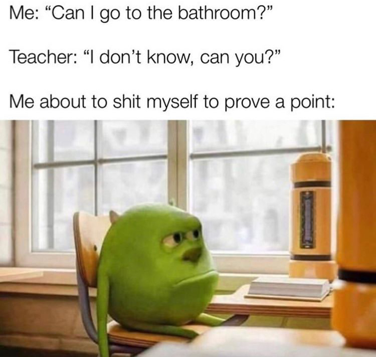 disappointed mike wazowski - Me "Can I go to the bathroom?" Teacher "I don't know, can you?" Me about to shit myself to prove a point